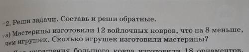 2. Реши задачи. Составь и реши обратные. а) Мастерицы изготовили 12 войлочных ковров, что на 8 меньш