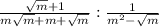 \frac{\sqrt{m}+1 }{m\sqrt{m}+m+\sqrt{m}} : \frac{1}{m^{2}-\sqrt{m}}