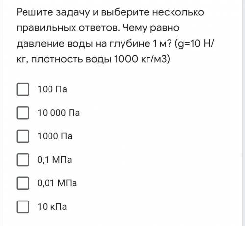 Решите задачу и выберите несколько правильных ответов. Чему равно давление воды на глубине 1 м? (g=1