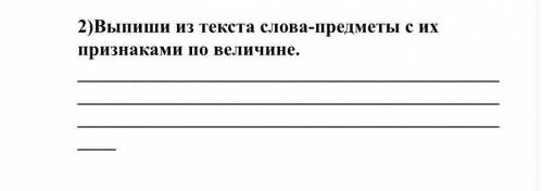 2)Выпиши из текста слова-предметы с их признаками по величине. ￼