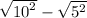 \sqrt{ {10}^{2} } - \sqrt{ {5}^{2} }