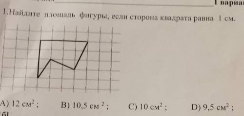 1. Найдите площадь фигуры, если сторона квадрата равна 1 см. А) 12 см2;В) 10,5 см 2;C) 10 см2 ;D) 9,