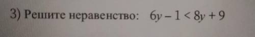 3) Решите неравенство: 6у – 1 < 8y +9​