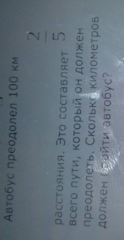 Автобус преодолел 100 км 25расстояния. Это составляетвсего пути, который он долженпреодолеть. Скольк