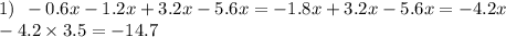 1) \: \: - 0.6x - 1.2x + 3.2x - 5.6x = - 1.8x + 3.2x - 5.6x = - 4.2x \\ - 4.2 \times 3.5 = - 14.7