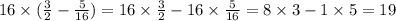 16 \times ( \frac{3}{2} - \frac{5}{16} ) = 16 \times \frac{3}{2} - 16 \times \frac{5}{16} = 8 \times 3 - 1 \times 5 = 19