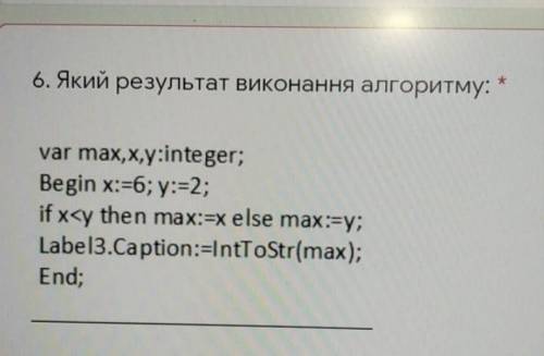 Який результат виконання алгоритму: var max, x, y: integer; begin x:=6 ; y:=2; if x<y then max:=x