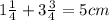 1 \frac{1}{4} + 3 \frac{3}{4} = 5cm