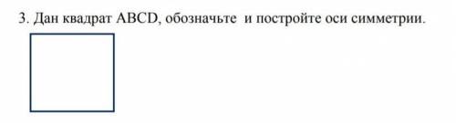 3. Дан квадрат ABCD, обозначьте и постройте оси симметрии.​