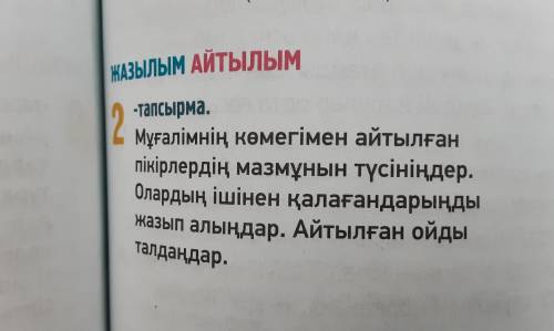 2 Мұғалімнің көмегімен айтылған пікірлердің мазмұнын түсініңдер. Олардың ішінен қалағандарыңды жазып