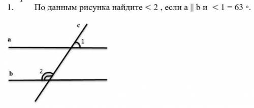 , очень По данным рисунка найдите <2 , если a || b и <1 -63° ​