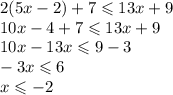 2(5x - 2) + 7 \leqslant 13x + 9 \\ 10x - 4 + 7 \leqslant 13x + 9 \\ 10x - 13x \leqslant 9 - 3 \\ - 3x \leqslant 6 \\ x \leqslant - 2