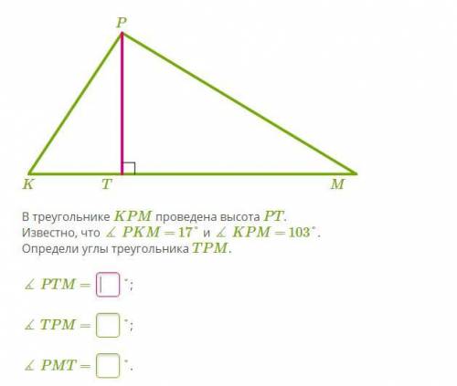 В треугольнике KPM проведена высота PT. Известно, что ∡ PKM = 17° и ∡ KPM = 103°. Определи углы треу