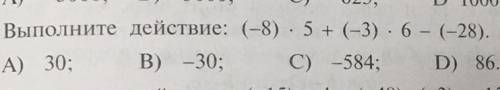 3. Выполните действие: (-8) - 5 + (-3) - 6 - (-28). А) 30; В) –30; C) -584; D) 86. Скажите