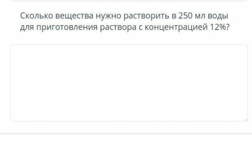 Сколько вещества нужно растворить в 250 мл воды для приготовления раствора с концентрацией 12%?​