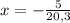 x=-\frac{5}{20,3}