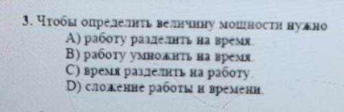 3. Чтобы определить величину мошности нужно А) рабоrу разделить на времяВ) работу умножить на времяС