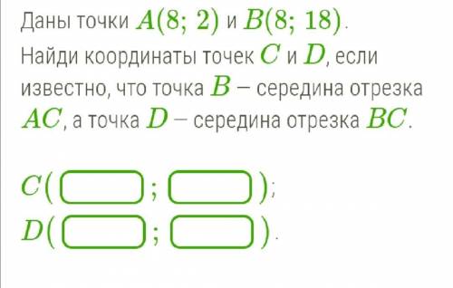 нужна ! Даны точки A(8;2) и B(8;18). Найди координаты точек C и D, если известно, что точка B — сере