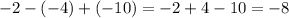 - 2 - ( - 4) + ( - 10) = - 2 + 4 - 10 = - 8