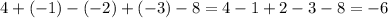 4 + ( - 1) - ( - 2) + ( - 3) - 8 = 4 - 1 + 2 - 3 - 8 = - 6