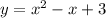 y = {x}^{2} - x + 3