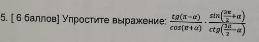 Упростите выражение tg(п-a)/cos(п+a)*sin(3п/2+a)/ctg(3п/2-a)