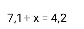 Решить уравнение: 7,1+x=4,2​