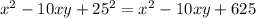 x ^{2} - 10xy + 25 ^{2} = x ^{2} - 10xy + 625