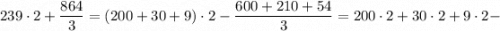 239 \cdot 2+\dfrac{864}{3}=(200+30+9) \cdot 2-\dfrac{600+210+54}{3}=200 \cdot 2+30 \cdot 2+9 \cdot 2-