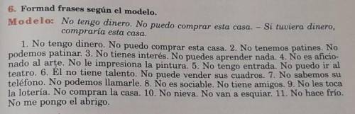 6. Formad frases según el modelo. Modelo: No tengo dinero. No puedo comprar esta casa. - Si tuviera