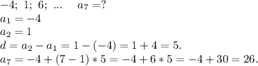 -4;\ 1;\ 6;\ ...\ \ \ \ a_7=?\\a_1=-4\\a_2=1\\d=a_2-a_1=1-(-4)=1+4=5.\\a_7=-4+(7-1)*5=-4+6*5=-4+30=26.