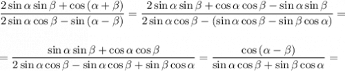 \dfrac{2\sin\alpha\sin\beta + \cos\left(\alpha+\beta\right)}{2\sin\alpha\cos\beta-\sin\left(\alpha-\beta\right)} = \dfrac{2\sin\alpha\sin\beta + \cos\alpha\cos\beta -\sin\alpha\sin\beta}{2\sin\alpha\cos\beta - \left(\sin\alpha\cos\beta - \sin\beta\cos\alpha\right)} =\\\\\\= \dfrac{\sin\alpha\sin\beta + \cos\alpha\cos\beta}{2\sin\alpha\cos\beta -\sin\alpha\cos\beta + \sin\beta\cos\alpha} = \dfrac{\cos\left(\alpha - \beta\right)}{\sin\alpha\cos\beta + \sin\beta\cos\alpha} =