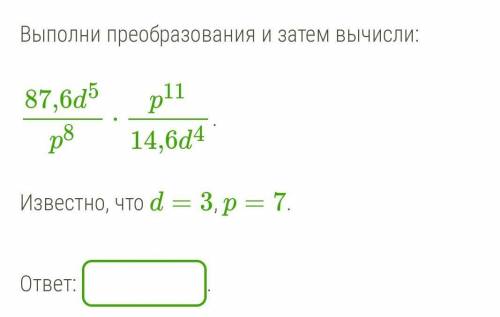 Выполни преобразования и затем вычисли: 87,6d5p8⋅p1114,6d4.Известно, что d=3, p=7.ответ: .​