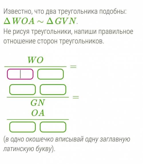 Известно, что два треугольника подобны: ΔWOA∼ΔGVN. Не рисуя треугольники, напиши правильное отношени