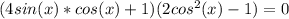 (4sin(x)*cos(x)+1)(2cos^2(x)-1)=0