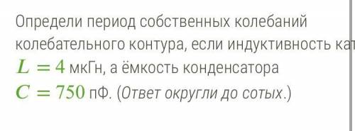 Определи период собственных колебаний колебательного контура, если индуктивность катушки = 4 мкГн, а