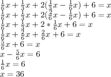 \frac{1}{6} x+\frac{1}{3} x+2(\frac{1}{3} x-\frac{1}{6} x)+6=x\\\frac{1}{6} x+\frac{1}{3} x+2(\frac{2}{6} x-\frac{1}{6} x)+6=x\\\frac{1}{6} x+\frac{1}{3} x+2*\frac{1}{6} x+6=x\\\frac{1}{6} x+\frac{2}{6} x+\frac{2}{6} x+6=x\\\frac{5}{6} x+6=x\\x-\frac{5}{6} x=6\\\frac{1}{6} x=6\\x=36