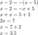 x - 2 = -(x - 5) \\ x - 2 = - x + 5 \\ x + x = 5 + 2 \\ 2x = 7 \\ x = 7 \div 2 \\ x = 3.5