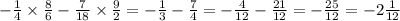 - \frac{1}{4} \times \frac{8}{6} - \frac{7}{18} \times \frac{9}{2} = - \frac{1}{3} - \frac{7}{4} = - \frac{4}{12} - \frac{21}{12} = - \frac{25}{12} = -2 \frac{1}{12}