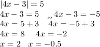 |4x - 3| = 5 \\ 4x - 3 = 5 \: \: \: \: или \: 4x - 3 = - 5 \\ 4x = 5 + 3 \: \: \: \: \: 4x = - 5 + 3 \\ 4x = 8 \: \: \: \: \: \: 4x = - 2 \\ x = 2 \: \: \: \: x = - 0.5