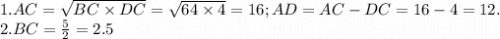 1. AC = \sqrt{BC \times DC} = \sqrt{64 \times 4} = 16; AD = AC - DC = 16 - 4 = 12. \\2. BC = \frac{5}{2} = 2.5