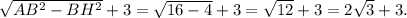 \sqrt{AB^2-BH^2} + 3 = \sqrt{16 - 4} + 3 = \sqrt{12} + 3 = 2\sqrt{3} + 3.