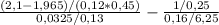 \frac{(2,1-1,965)/(0,12*0,45)}{0,0325/0,13} -\frac{1/0,25}{0,16/6,25}