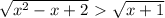 \sqrt{x^{2} -x+2} \ \textgreater \ \sqrt{x+1}