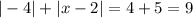 | - 4| + |x - 2| = 4 + 5 = 9