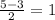 \frac{5-3}{2} =1