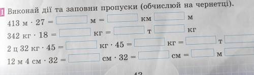 Виконай дії та заповни пропуски (обчислюй на чернетці). 413 м. 27M =КМM342 кг . 18КГ —TКГ2 ц 32 кг •