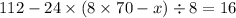 112 - 24 \times (8 \times 70 - x) \div 8 = 16