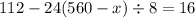 112 - 24(560 - x) \div 8 = 16