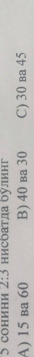 Найдите соотношение 75 к 2: 3.а)15и 60в)40и30с)30и45 ​